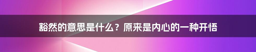 豁然的意思是什么？原来是内心的一种开悟