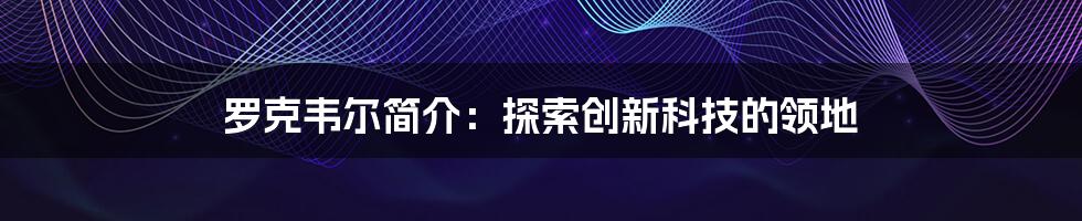 罗克韦尔简介：探索创新科技的领地