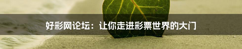 好彩网论坛：让你走进彩票世界的大门