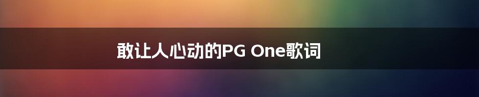 敢让人心动的PG One歌词