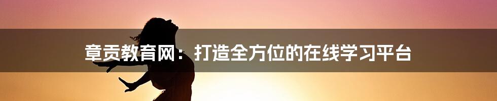 章贡教育网：打造全方位的在线学习平台