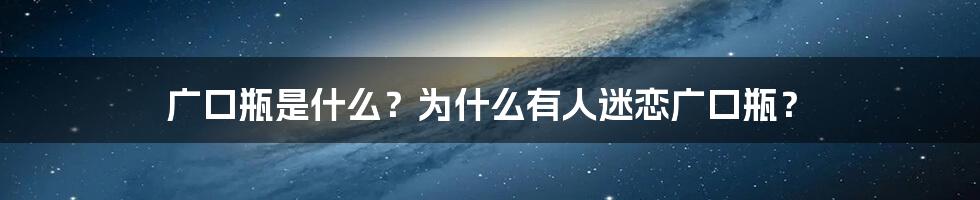 广口瓶是什么？为什么有人迷恋广口瓶？