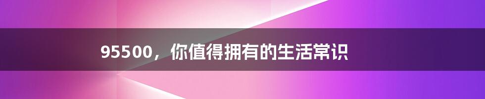 95500，你值得拥有的生活常识