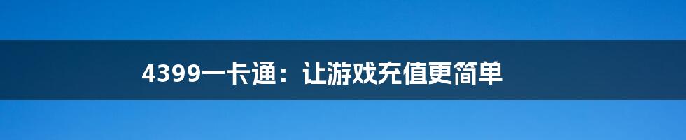 4399一卡通：让游戏充值更简单