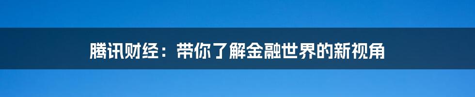 腾讯财经：带你了解金融世界的新视角