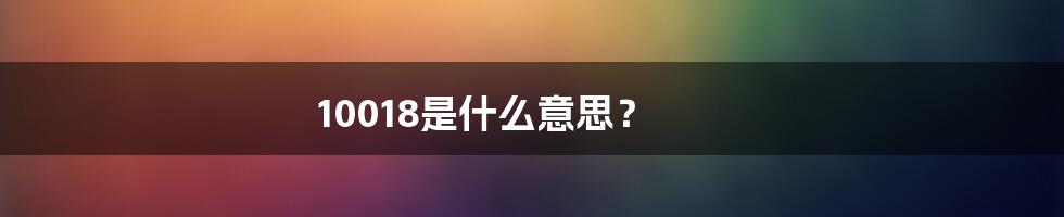 10018是什么意思？