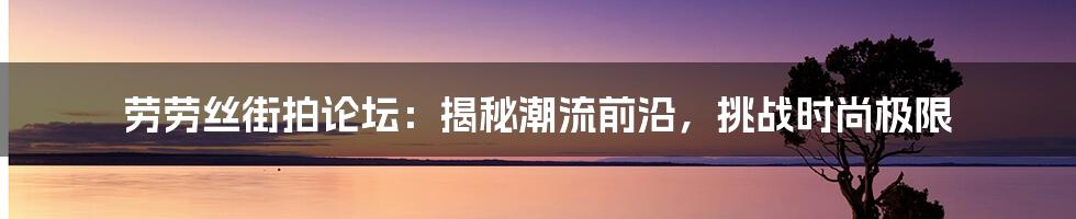 劳劳丝街拍论坛：揭秘潮流前沿，挑战时尚极限