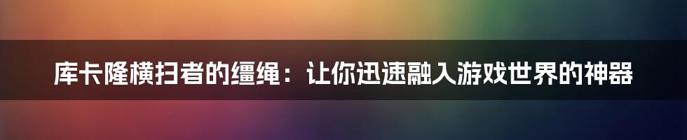 库卡隆横扫者的缰绳：让你迅速融入游戏世界的神器