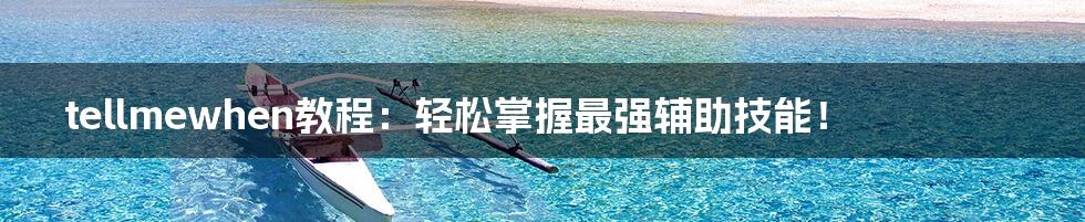 tellmewhen教程：轻松掌握最强辅助技能！