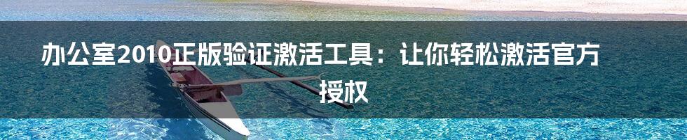 办公室2010正版验证激活工具：让你轻松激活官方授权