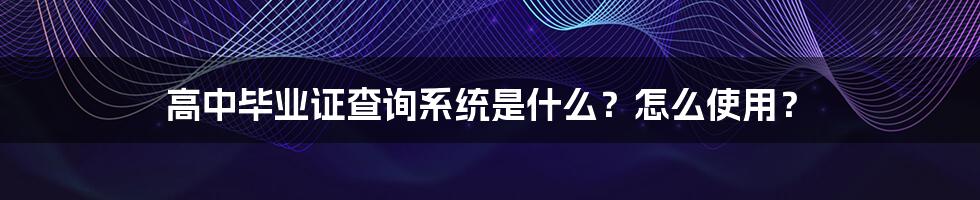 高中毕业证查询系统是什么？怎么使用？