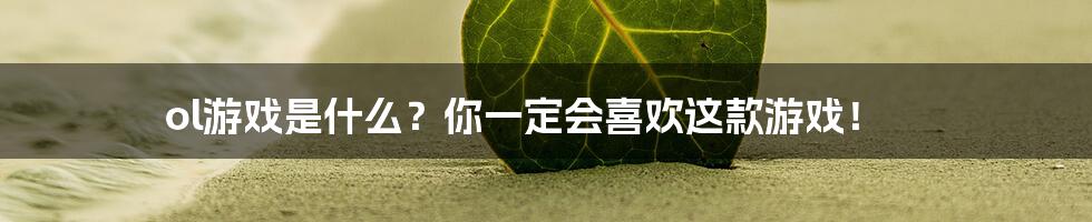 ol游戏是什么？你一定会喜欢这款游戏！