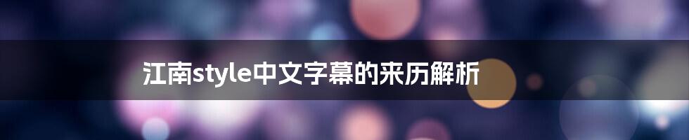 江南style中文字幕的来历解析