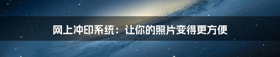 网上冲印系统：让你的照片变得更方便