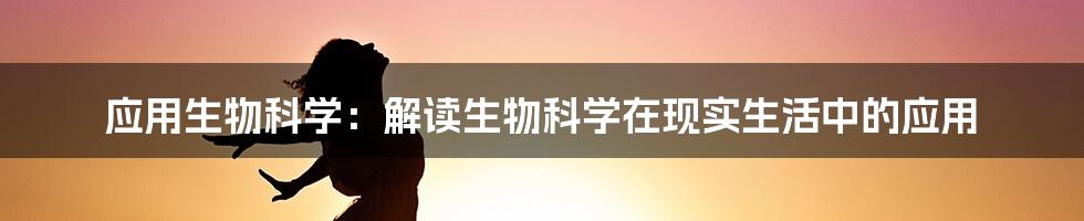 应用生物科学：解读生物科学在现实生活中的应用