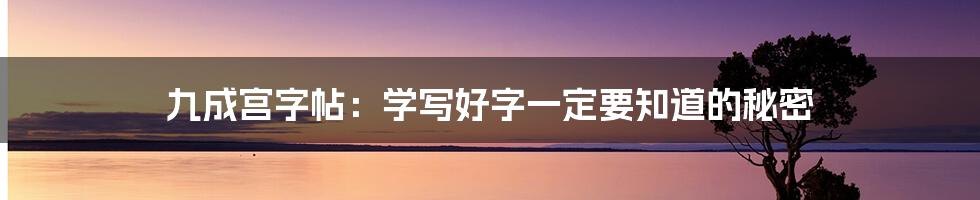 九成宫字帖：学写好字一定要知道的秘密