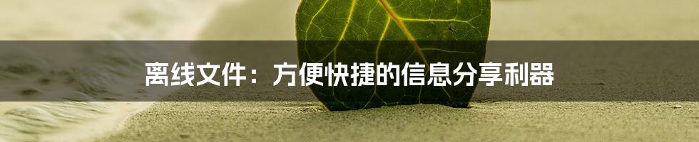 离线文件：方便快捷的信息分享利器