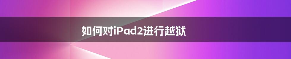 如何对iPad2进行越狱