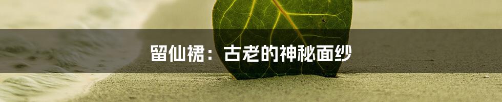 留仙裙：古老的神秘面纱