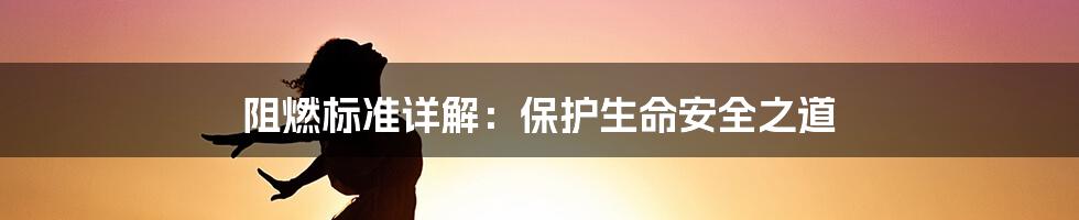 阻燃标准详解：保护生命安全之道