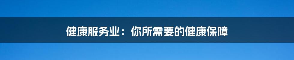 健康服务业：你所需要的健康保障