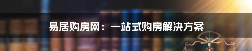 易居购房网：一站式购房解决方案