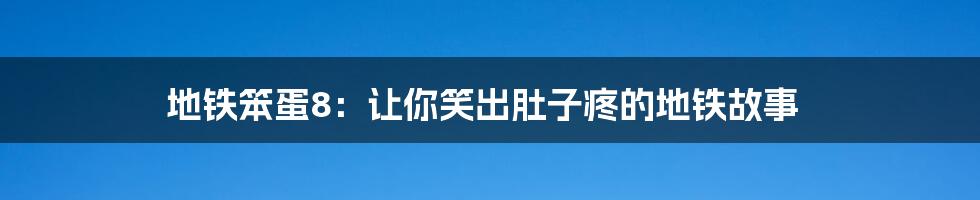 地铁笨蛋8：让你笑出肚子疼的地铁故事