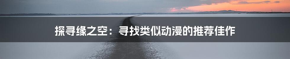 探寻缘之空：寻找类似动漫的推荐佳作