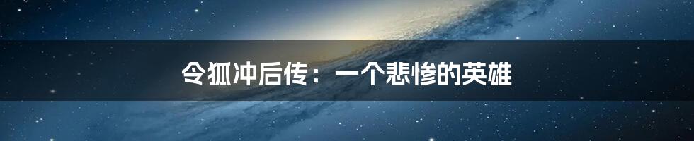 令狐冲后传：一个悲惨的英雄