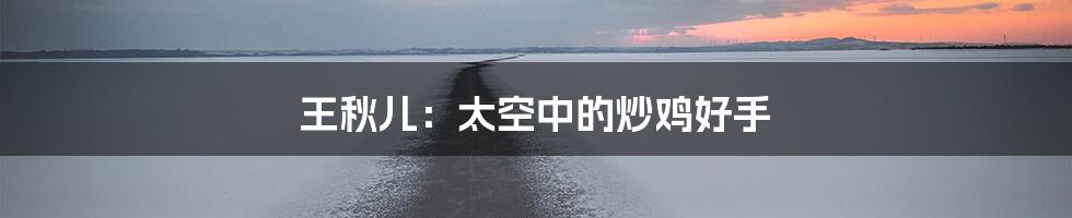 王秋儿：太空中的炒鸡好手