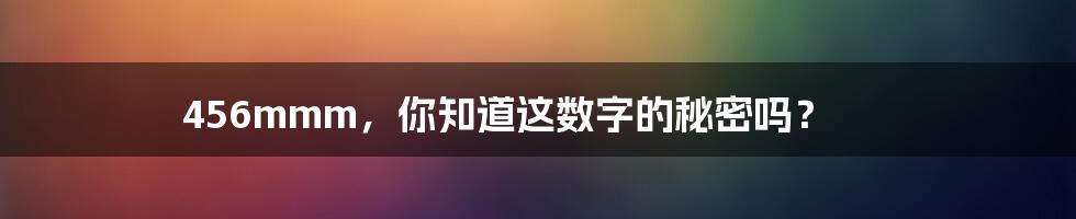 456mmm，你知道这数字的秘密吗？