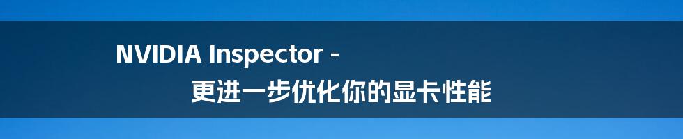 NVIDIA Inspector - 更进一步优化你的显卡性能