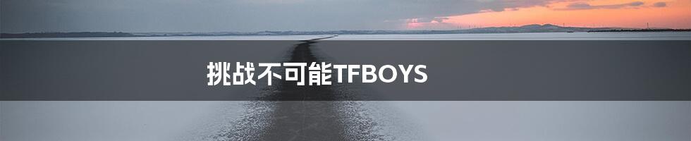 挑战不可能TFBOYS