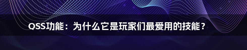 QSS功能：为什么它是玩家们最爱用的技能？