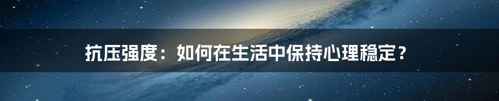 抗压强度：如何在生活中保持心理稳定？