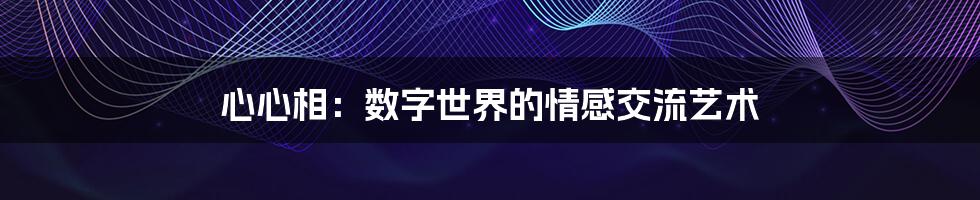 心心相：数字世界的情感交流艺术