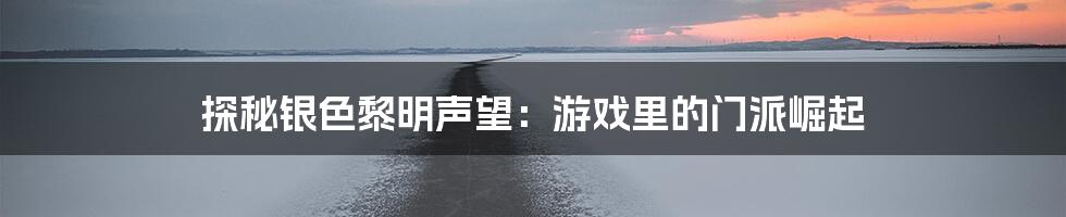 探秘银色黎明声望：游戏里的门派崛起