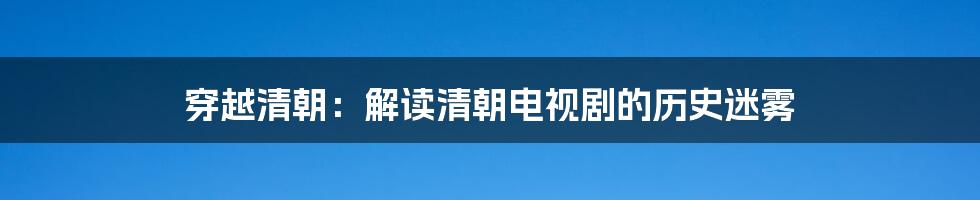 穿越清朝：解读清朝电视剧的历史迷雾