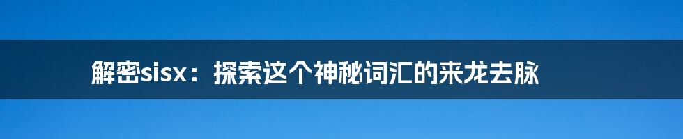 解密sisx：探索这个神秘词汇的来龙去脉