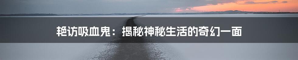 艳访吸血鬼：揭秘神秘生活的奇幻一面