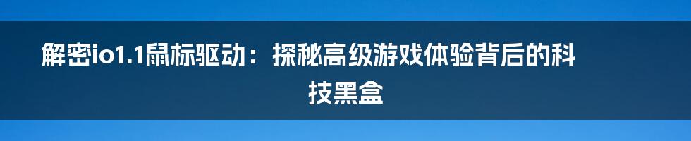 解密io1.1鼠标驱动：探秘高级游戏体验背后的科技黑盒