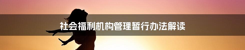 社会福利机构管理暂行办法解读