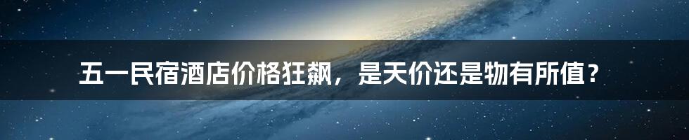 五一民宿酒店价格狂飙，是天价还是物有所值？