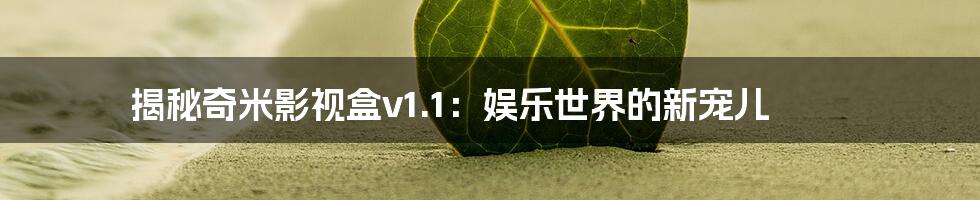 揭秘奇米影视盒v1.1：娱乐世界的新宠儿