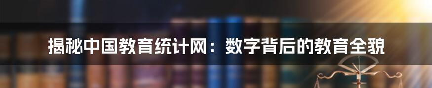 揭秘中国教育统计网：数字背后的教育全貌