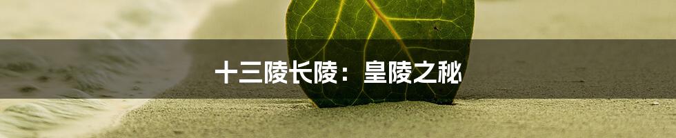 十三陵长陵：皇陵之秘