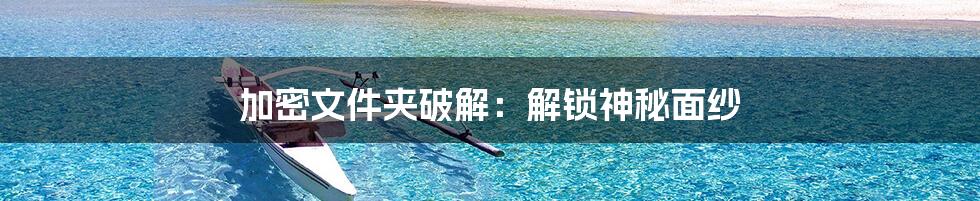 加密文件夹破解：解锁神秘面纱