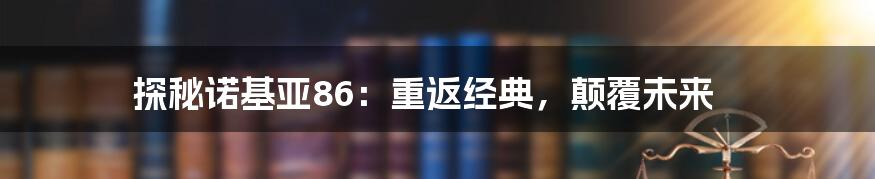 探秘诺基亚86：重返经典，颠覆未来