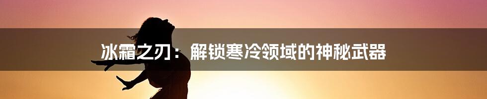 冰霜之刃：解锁寒冷领域的神秘武器