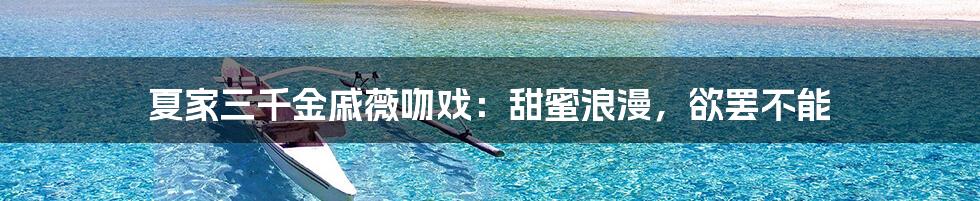 夏家三千金戚薇吻戏：甜蜜浪漫，欲罢不能